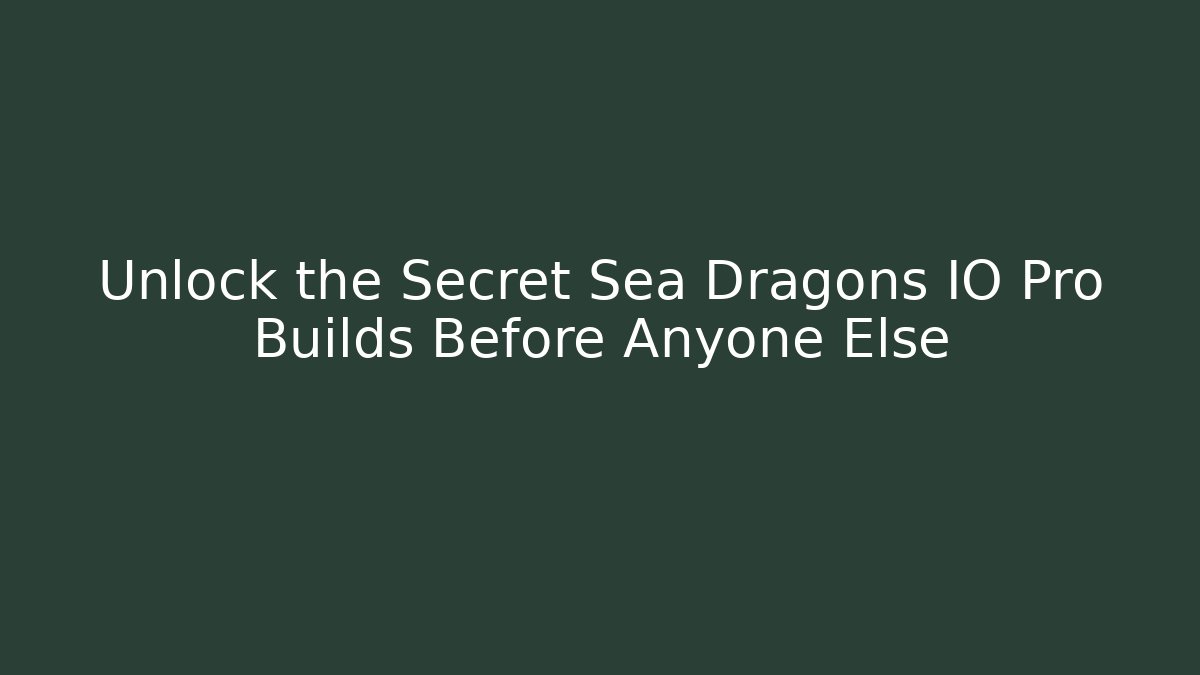 Unlock the Secret Sea Dragons IO Pro Builds Before Anyone Else