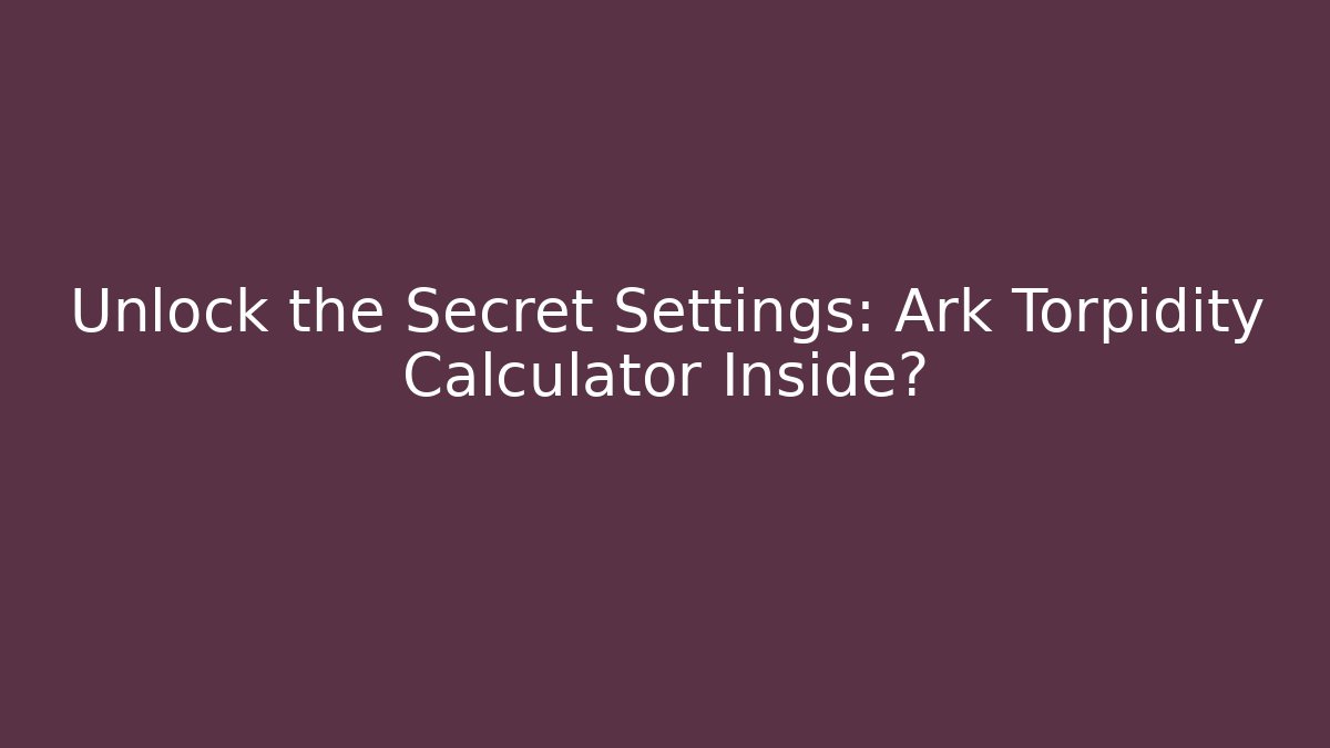 Unlock the Secret Settings: Ark Torpidity Calculator Inside?