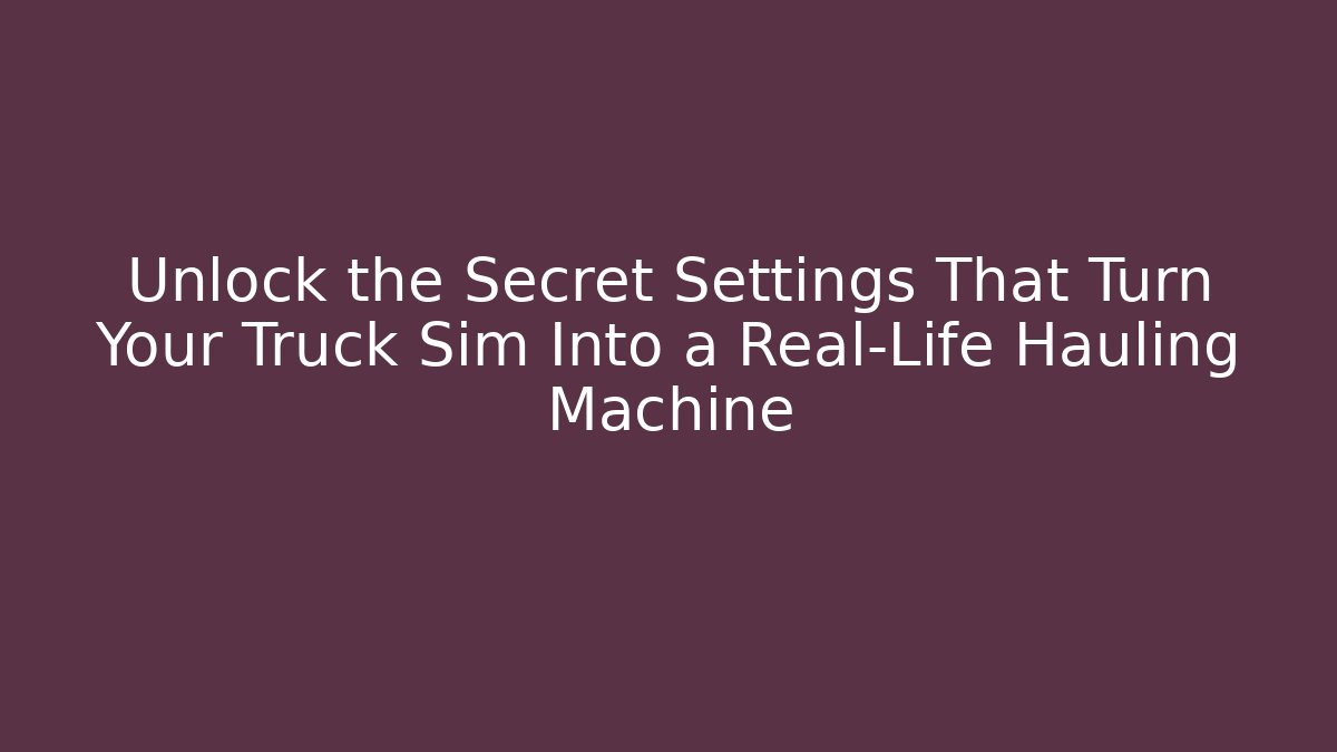 Unlock the Secret Settings That Turn Your Truck Sim Into a Real-Life Hauling Machine