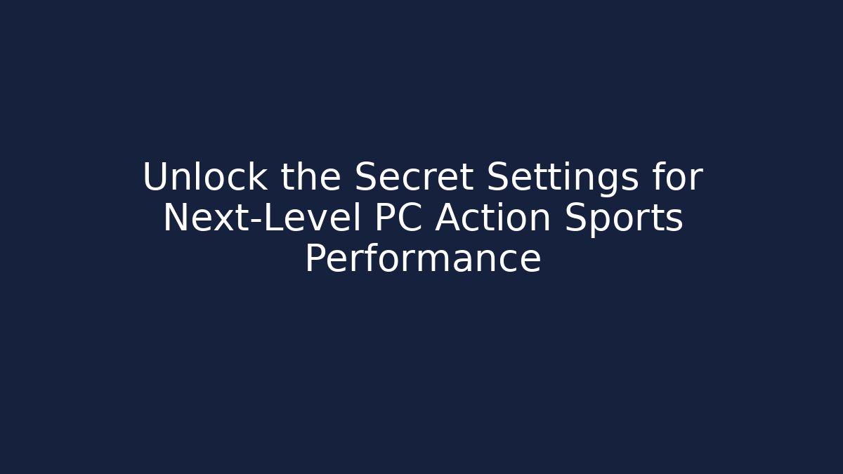 Unlock the Secret Settings for Next-Level PC Action Sports Performance