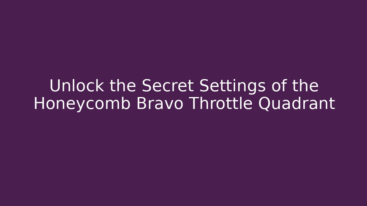 Unlock the Secret Settings of the Honeycomb Bravo Throttle Quadrant