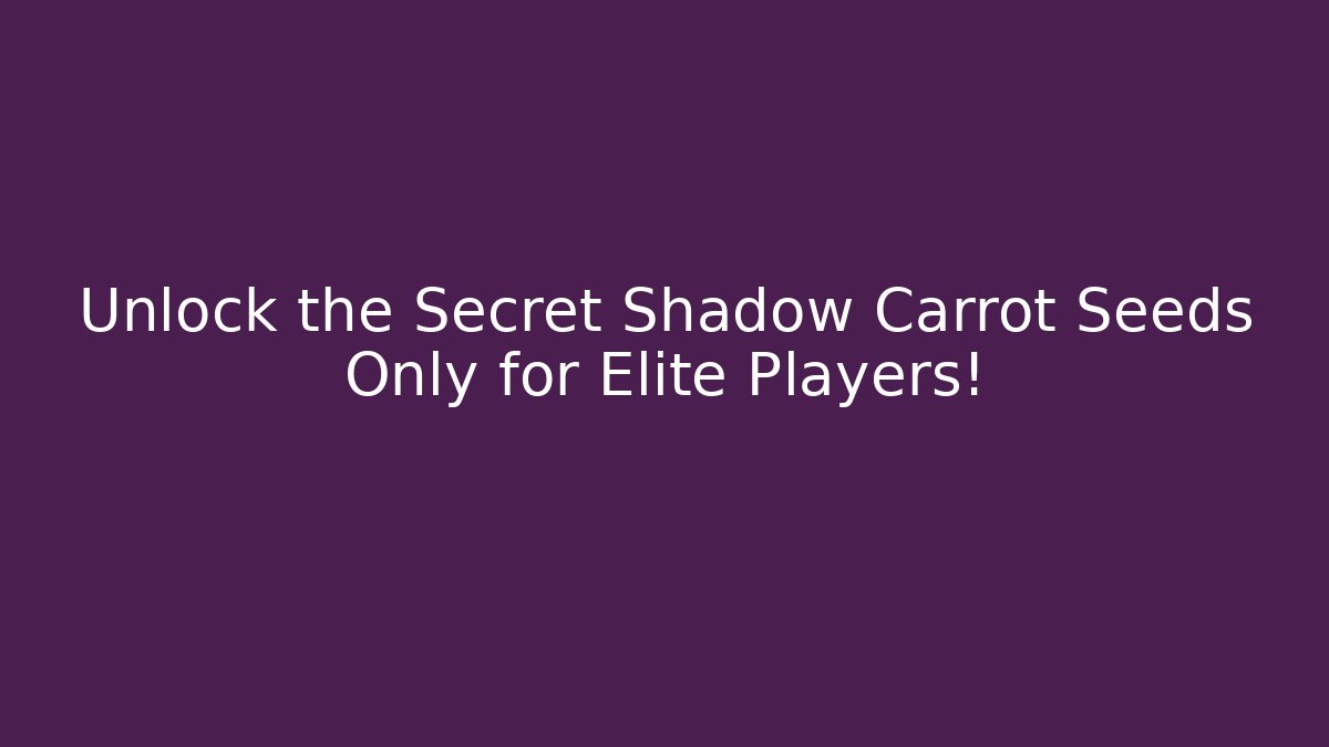 Unlock the Secret Shadow Carrot Seeds Only for Elite Players!