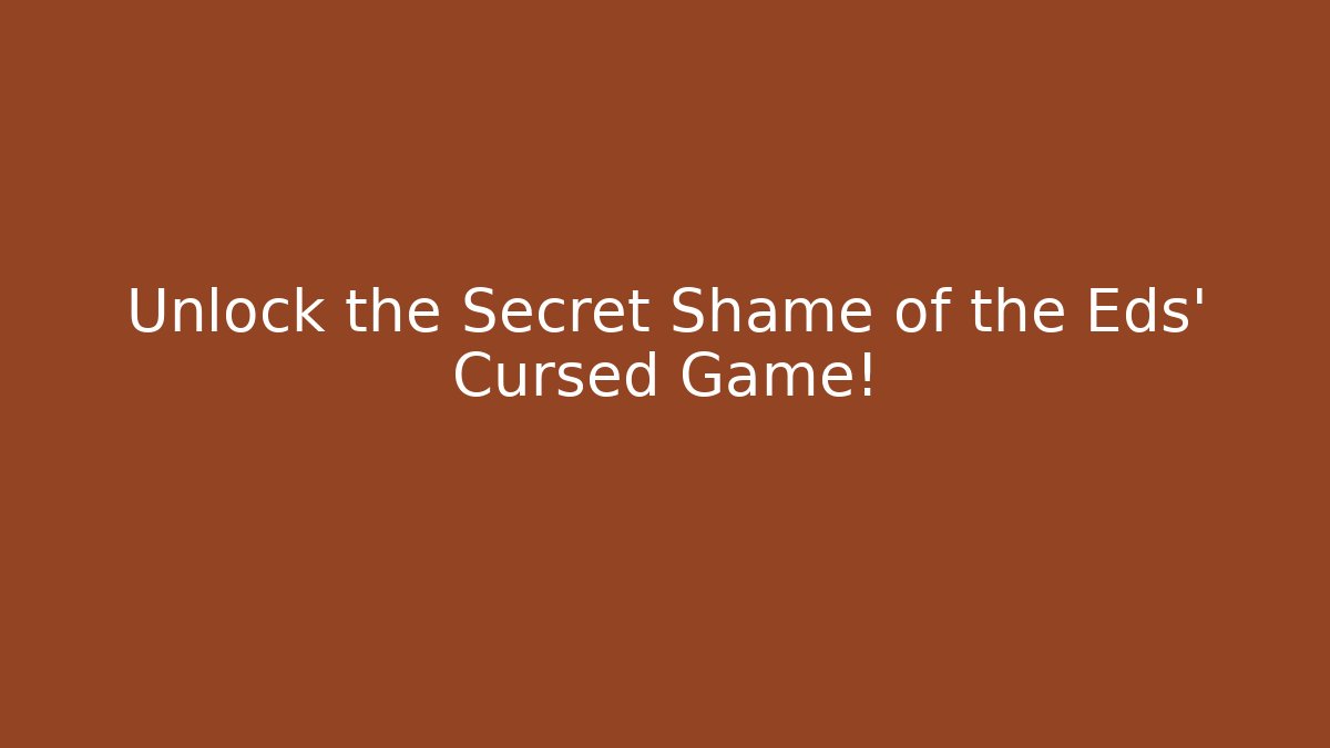 Unlock the Secret Shame of the Eds’ Cursed Game!