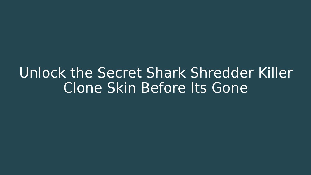 Unlock the Secret Shark Shredder Killer Clone Skin Before Its Gone