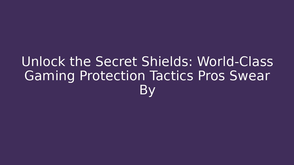 Unlock the Secret Shields: World-Class Gaming Protection Tactics Pros Swear By