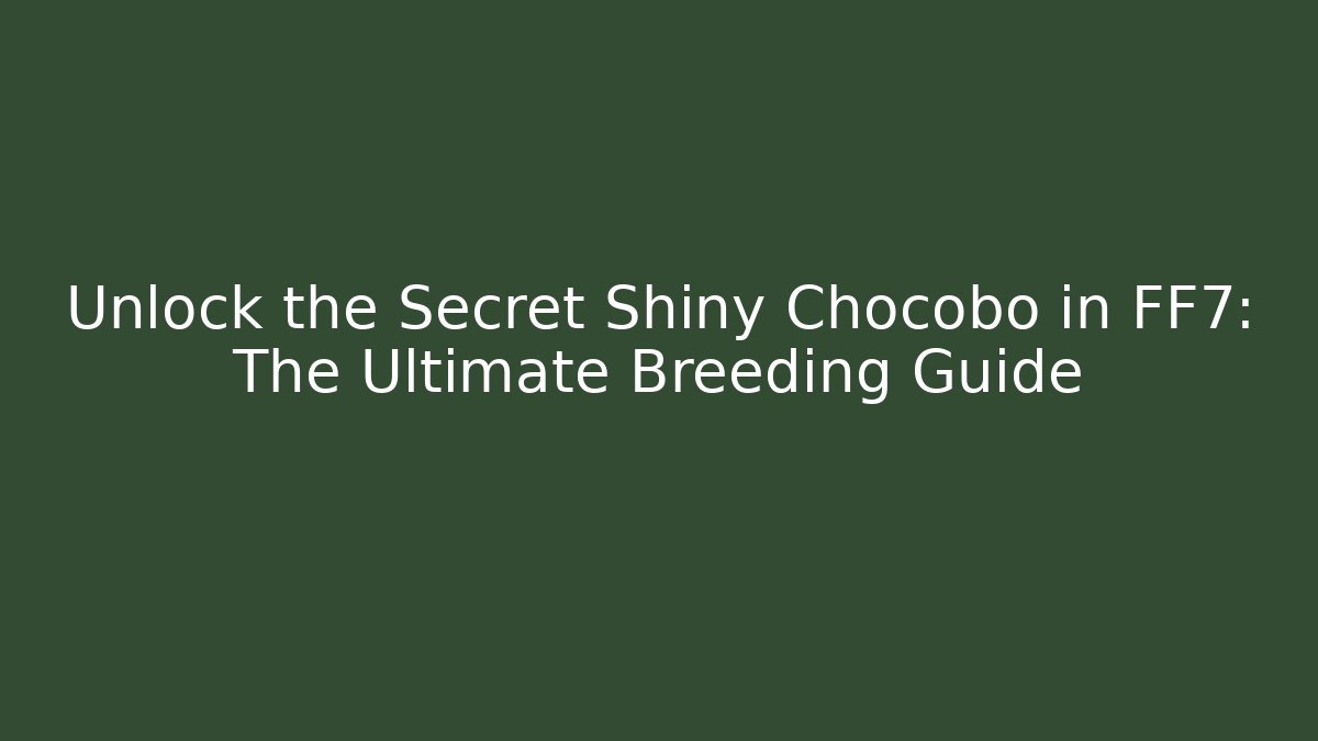 Unlock the Secret Shiny Chocobo in FF7: The Ultimate Breeding Guide