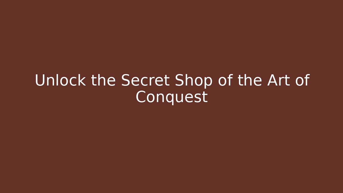 Unlock the Secret Shop of the Art of Conquest