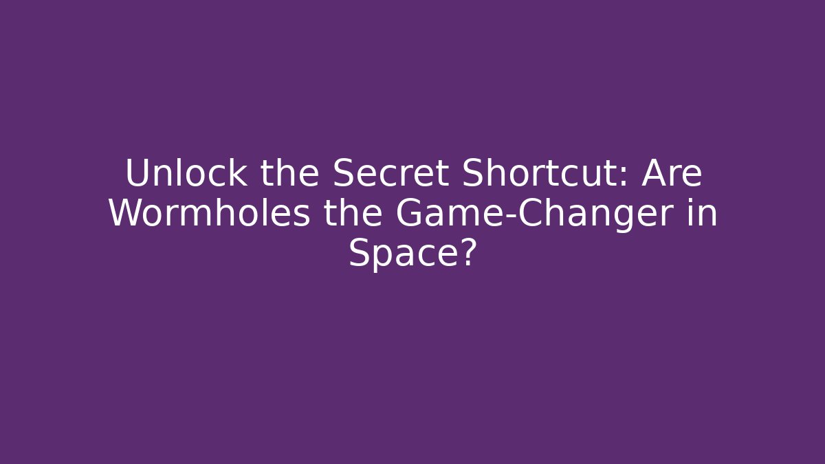 Unlock the Secret Shortcut: Are Wormholes the Game-Changer in Space?