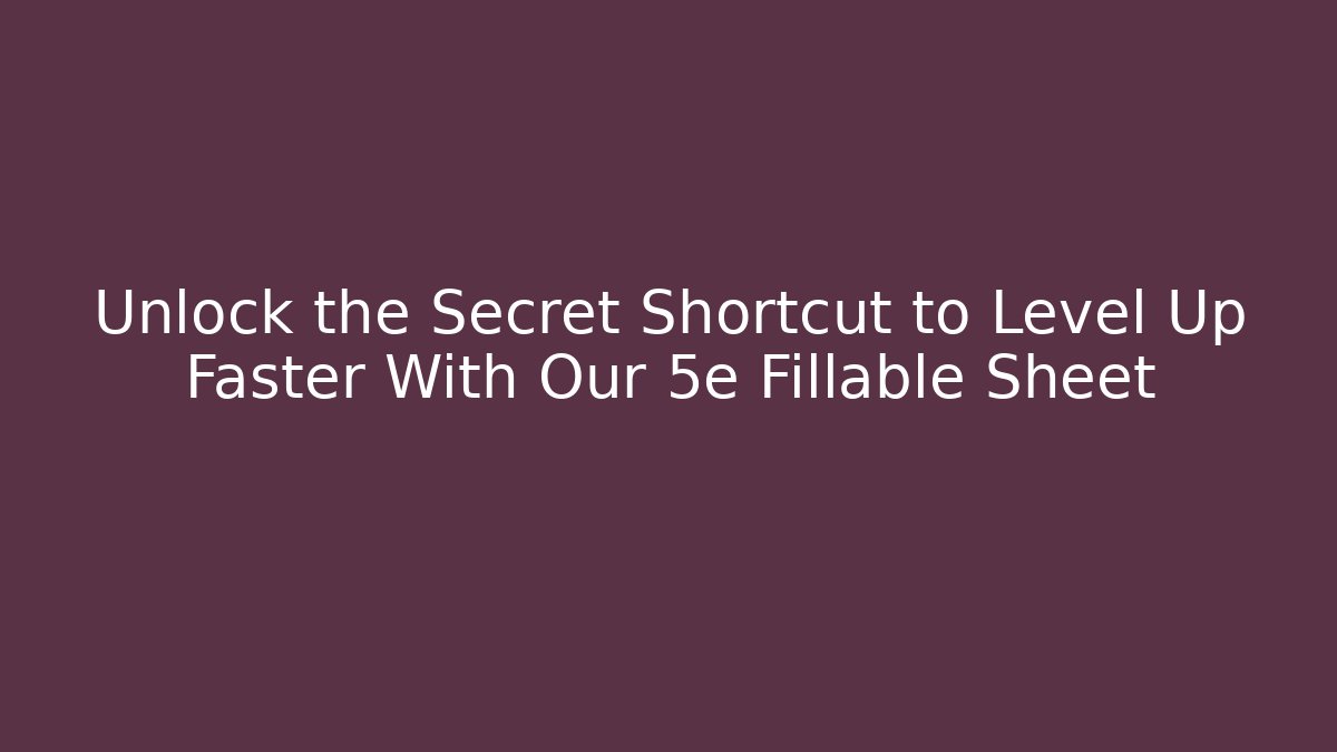 Unlock the Secret Shortcut to Level Up Faster With Our 5e Fillable Sheet