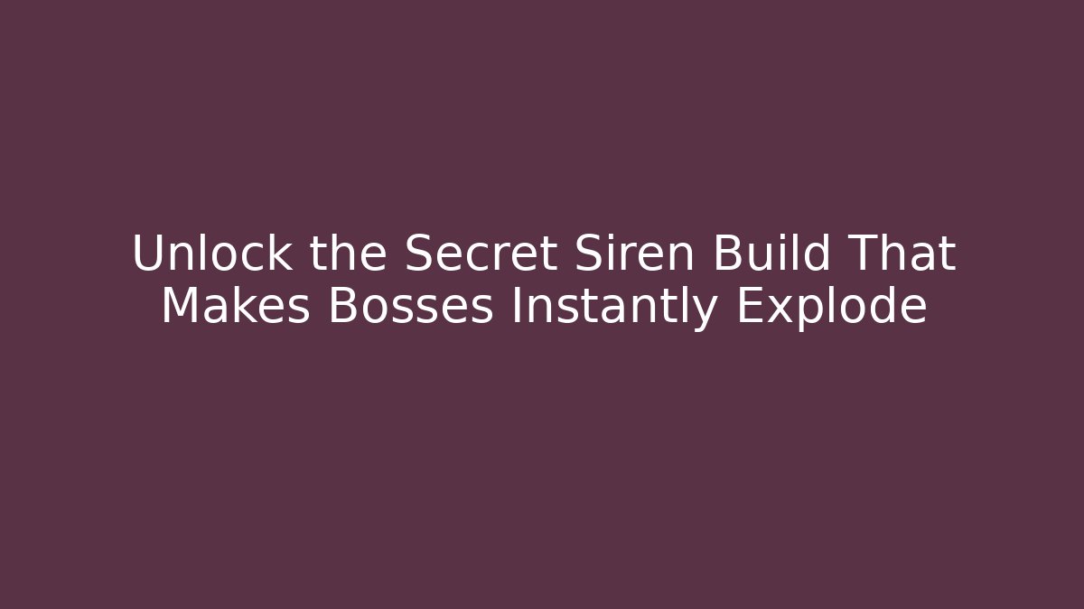 Unlock the Secret Siren Build That Makes Bosses Instantly Explode