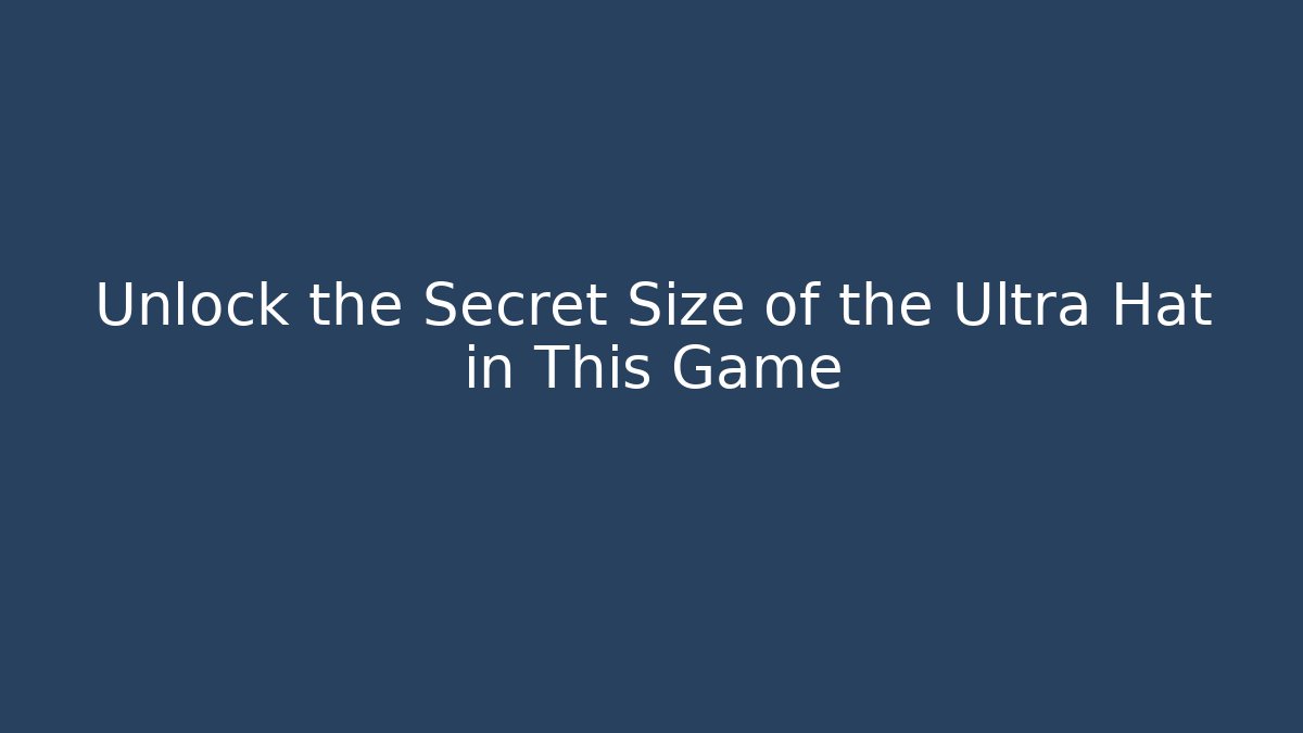 Unlock the Secret Size of the Ultra Hat in This Game