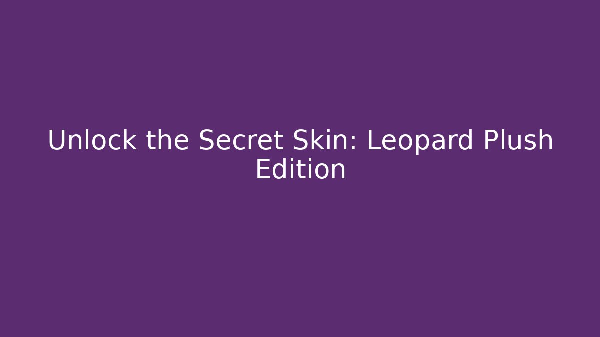 Unlock the Secret Skin: Leopard Plush Edition