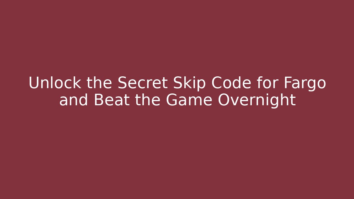 Unlock the Secret Skip Code for Fargo and Beat the Game Overnight