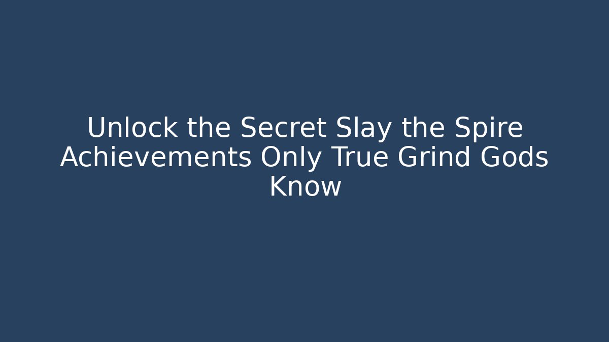 Unlock the Secret Slay the Spire Achievements Only True Grind Gods Know