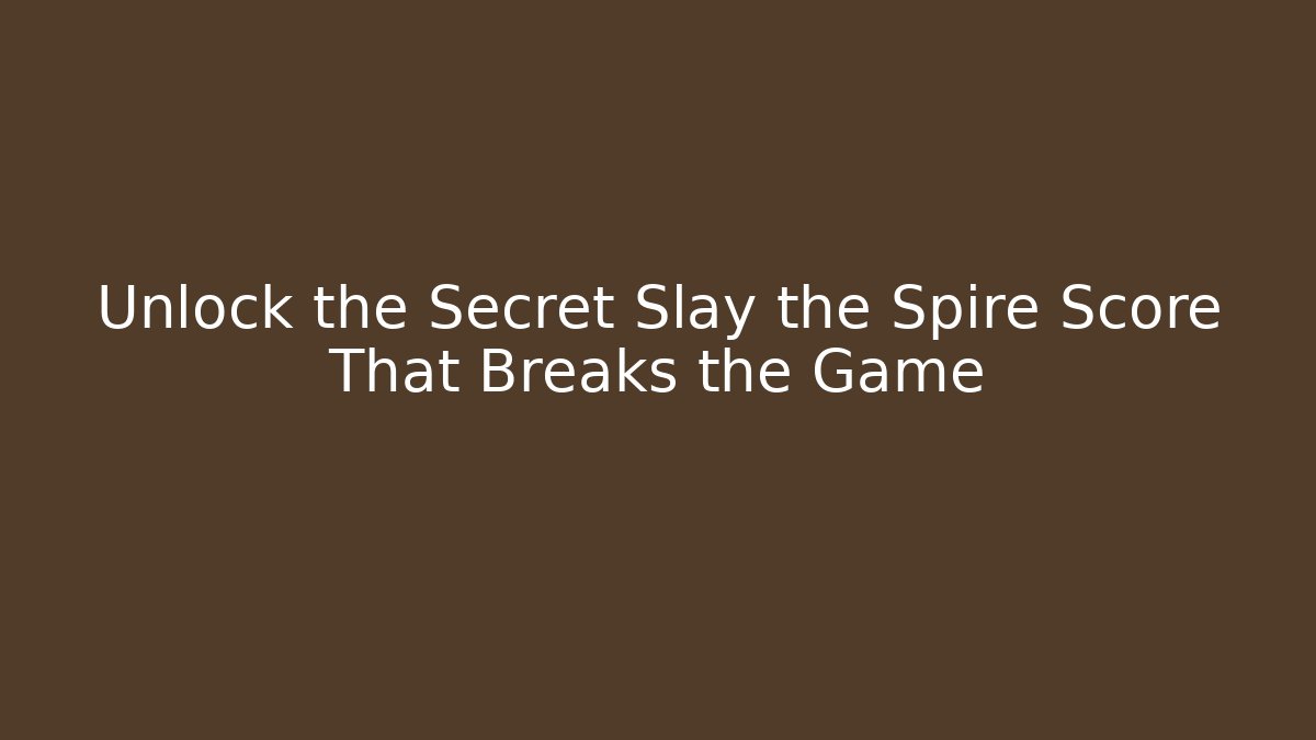 Unlock the Secret Slay the Spire Score That Breaks the Game