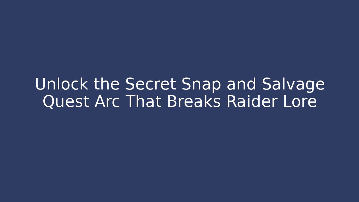 Unlock the Secret Snap and Salvage Quest Arc That Breaks Raider Lore
