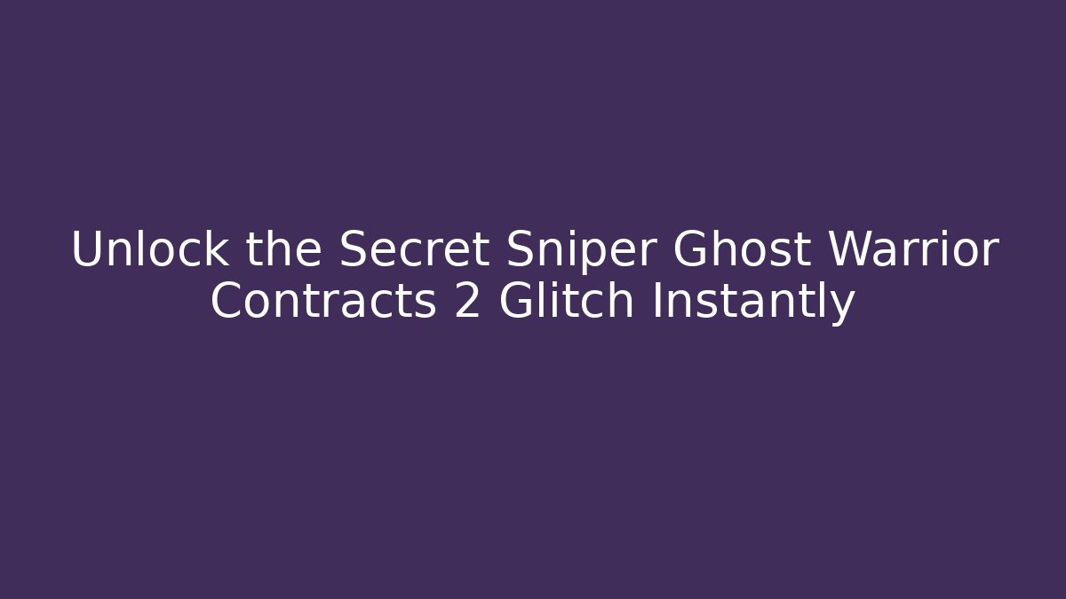 Unlock the Secret Sniper Ghost Warrior Contracts 2 Glitch Instantly