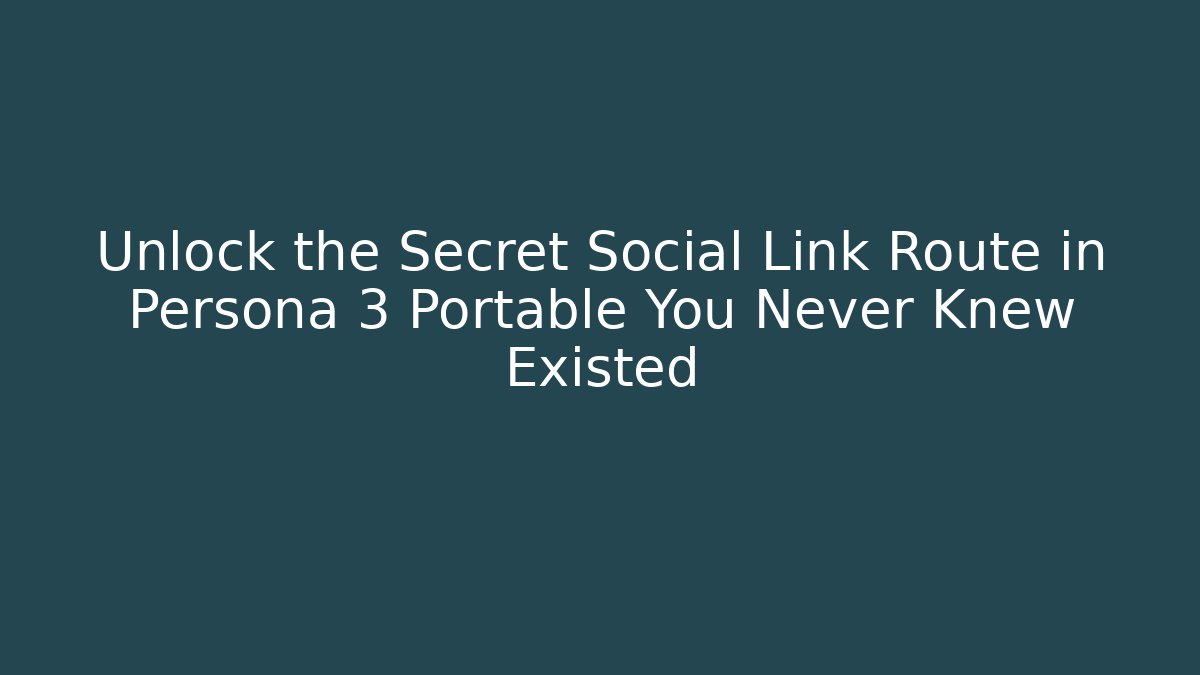 Unlock the Secret Social Link Route in Persona 3 Portable You Never Knew Existed