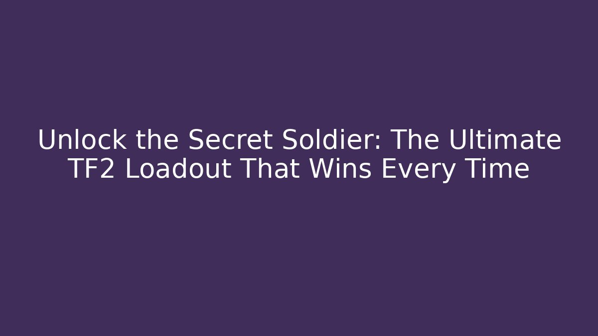 Unlock the Secret Soldier: The Ultimate TF2 Loadout That Wins Every Time