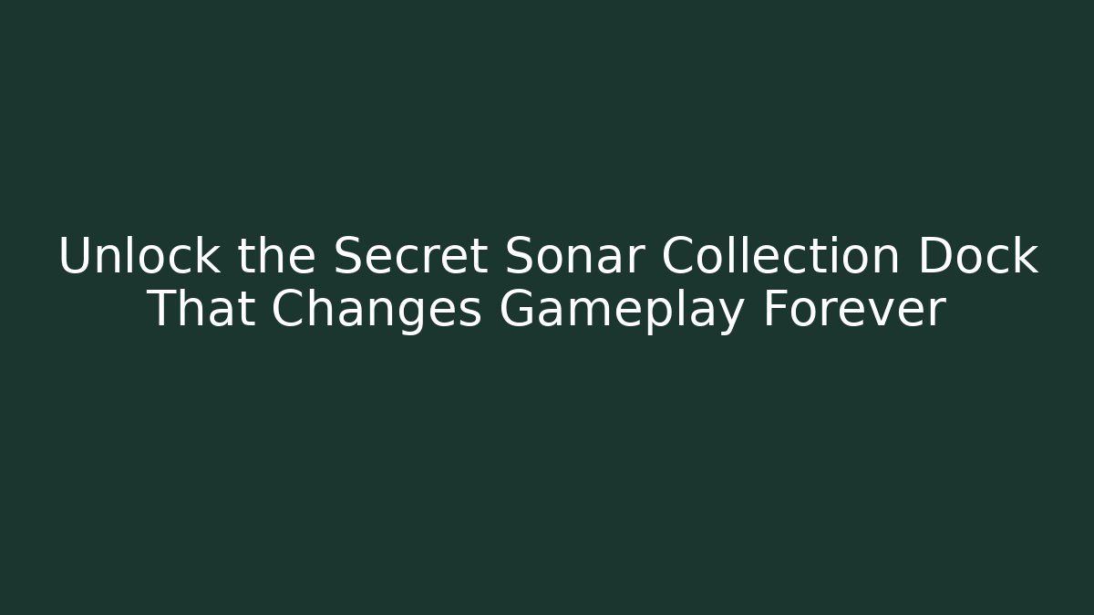 Unlock the Secret Sonar Collection Dock That Changes Gameplay Forever