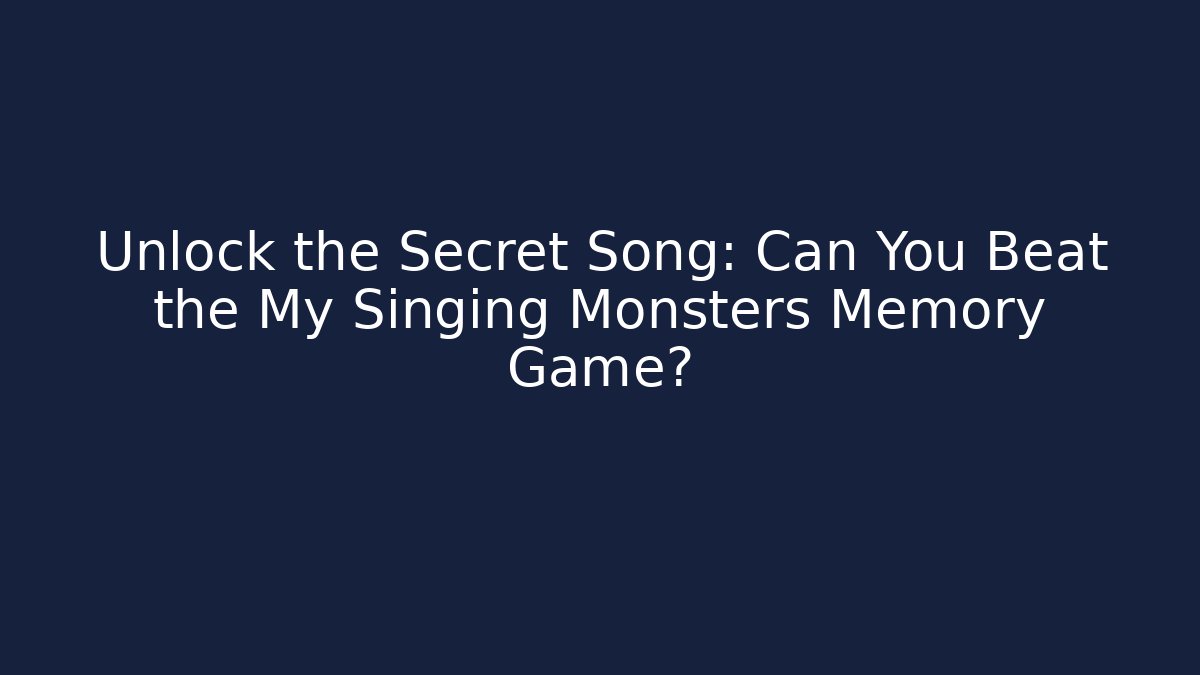 Unlock the Secret Song: Can You Beat the My Singing Monsters Memory Game?
