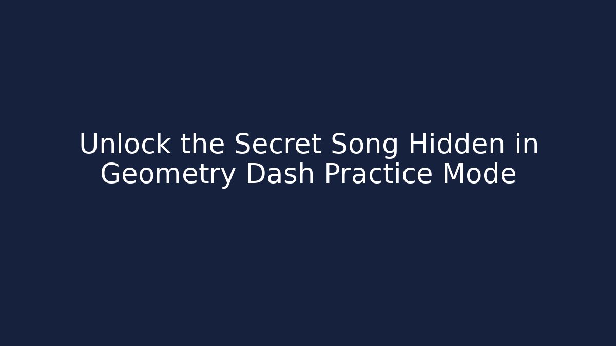 Unlock the Secret Song Hidden in Geometry Dash Practice Mode