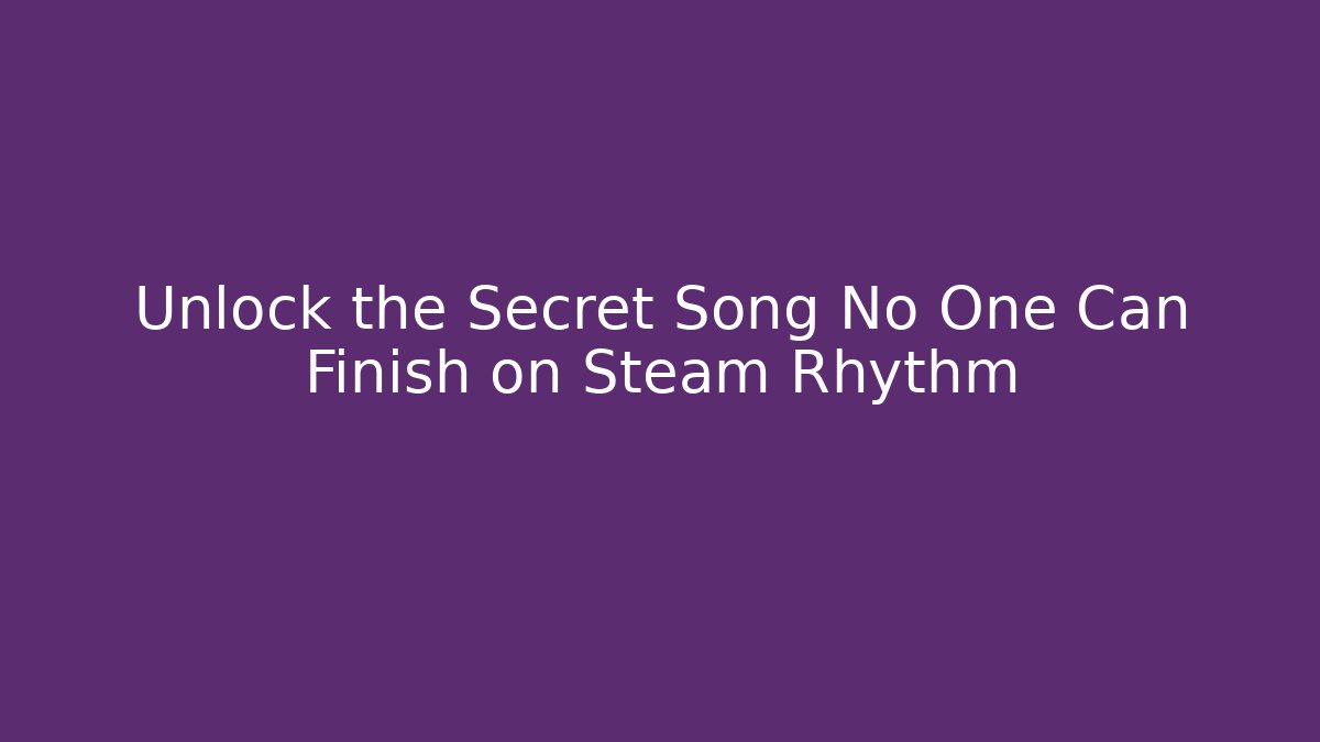 Unlock the Secret Song No One Can Finish on Steam Rhythm