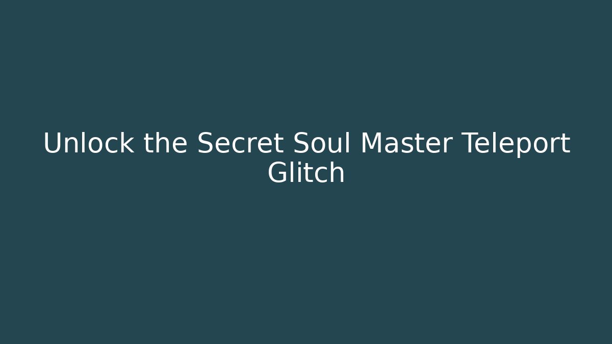 Unlock the Secret Soul Master Teleport Glitch