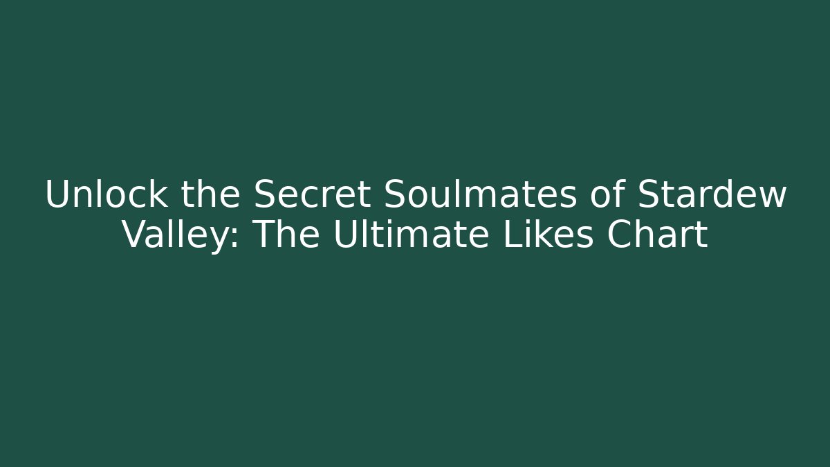 Unlock the Secret Soulmates of Stardew Valley: The Ultimate Likes Chart