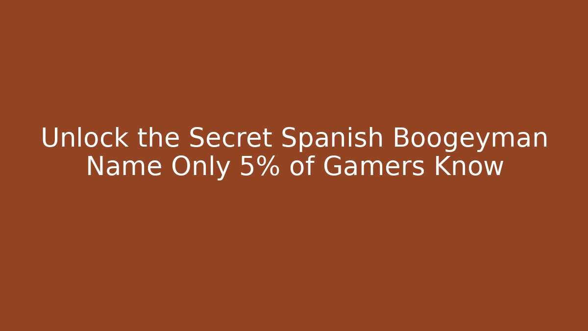Unlock the Secret Spanish Boogeyman Name Only 5% of Gamers Know