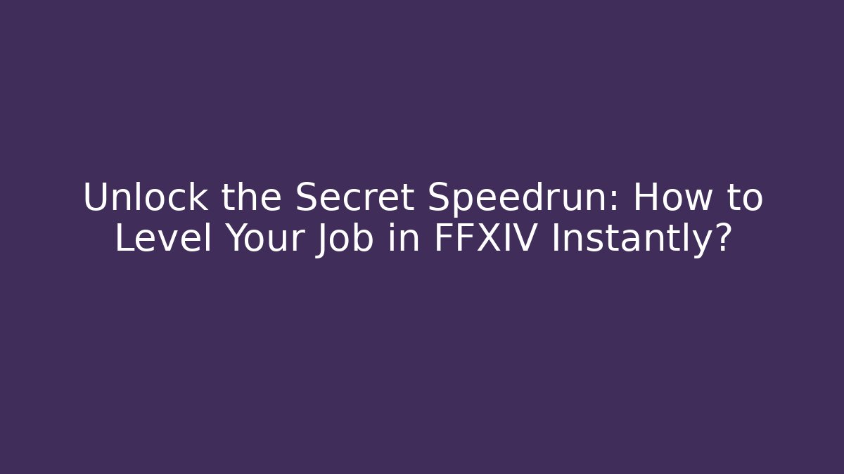 Unlock the Secret Speedrun: How to Level Your Job in FFXIV Instantly?