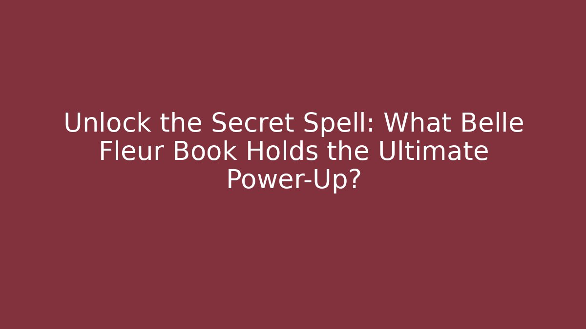 Unlock the Secret Spell: What Belle Fleur Book Holds the Ultimate Power-Up?