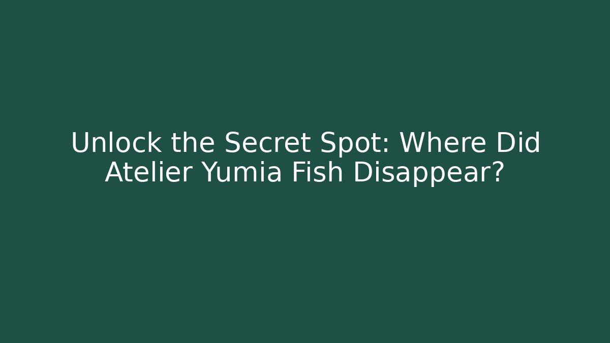 Unlock the Secret Spot: Where Did Atelier Yumia Fish Disappear?