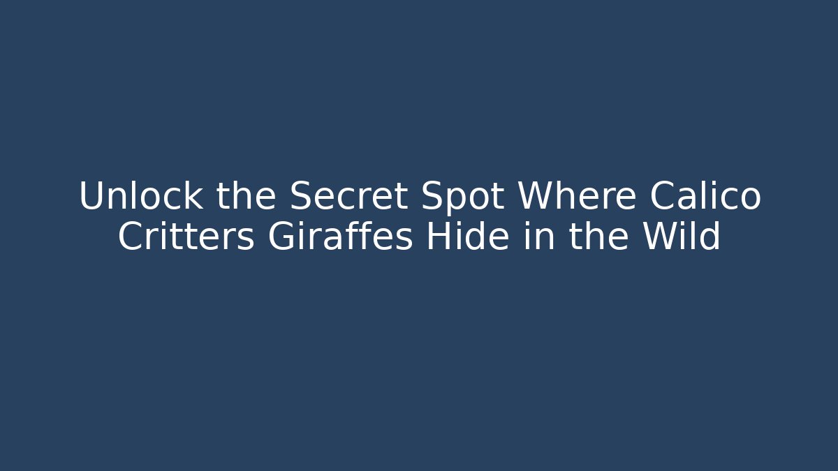 Unlock the Secret Spot Where Calico Critters Giraffes Hide in the Wild