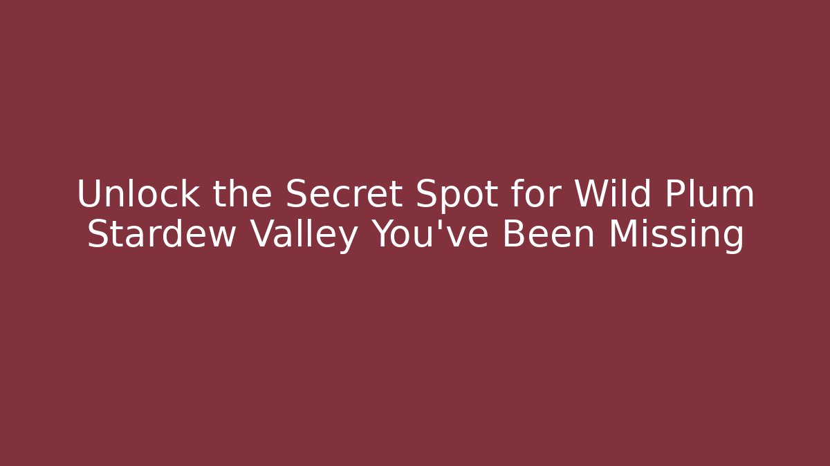 Unlock the Secret Spot for Wild Plum Stardew Valley You've Been Missing