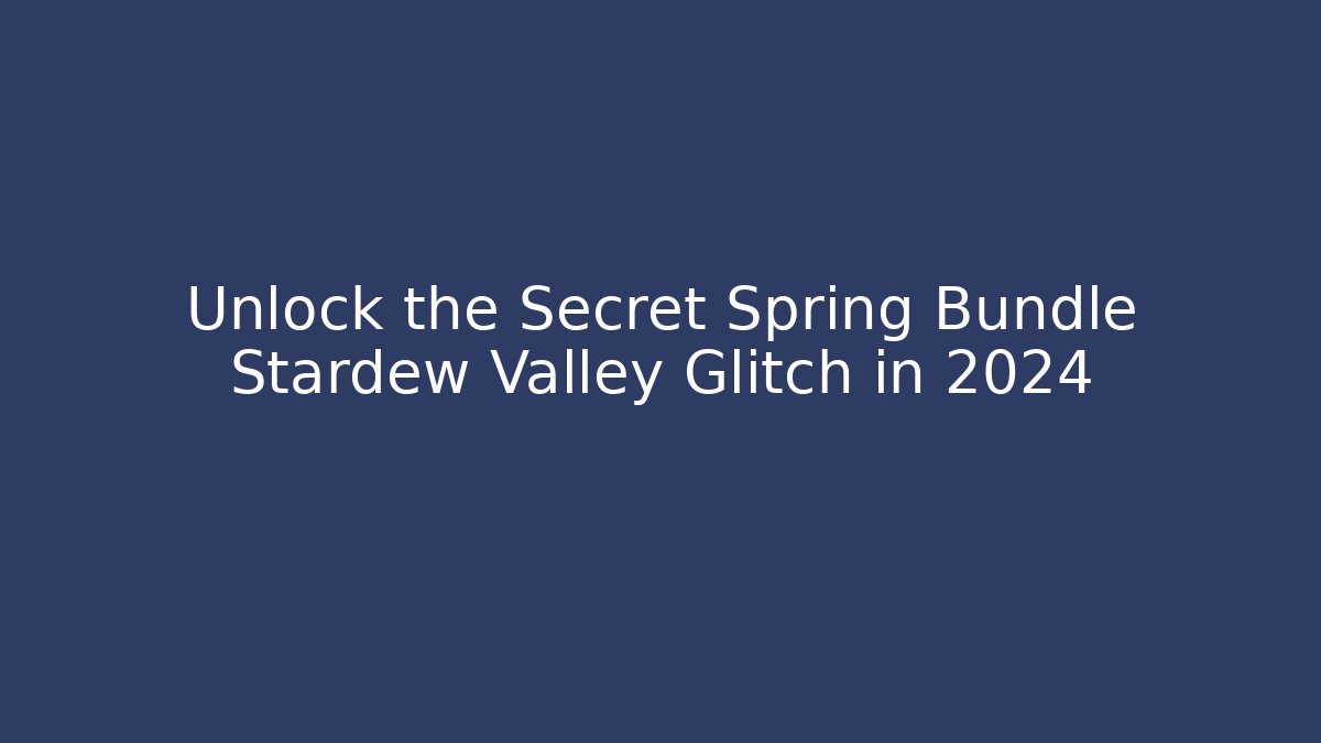 Unlock the Secret Spring Bundle Stardew Valley Glitch in 2024