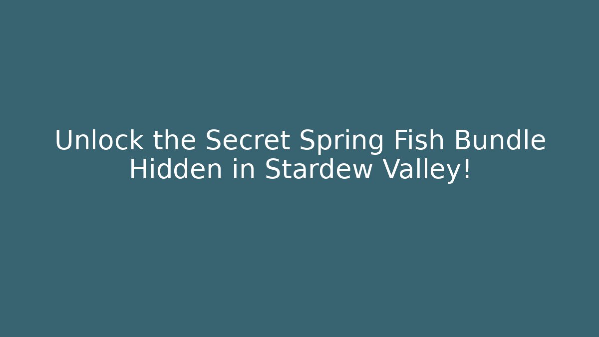 Unlock the Secret Spring Fish Bundle Hidden in Stardew Valley!