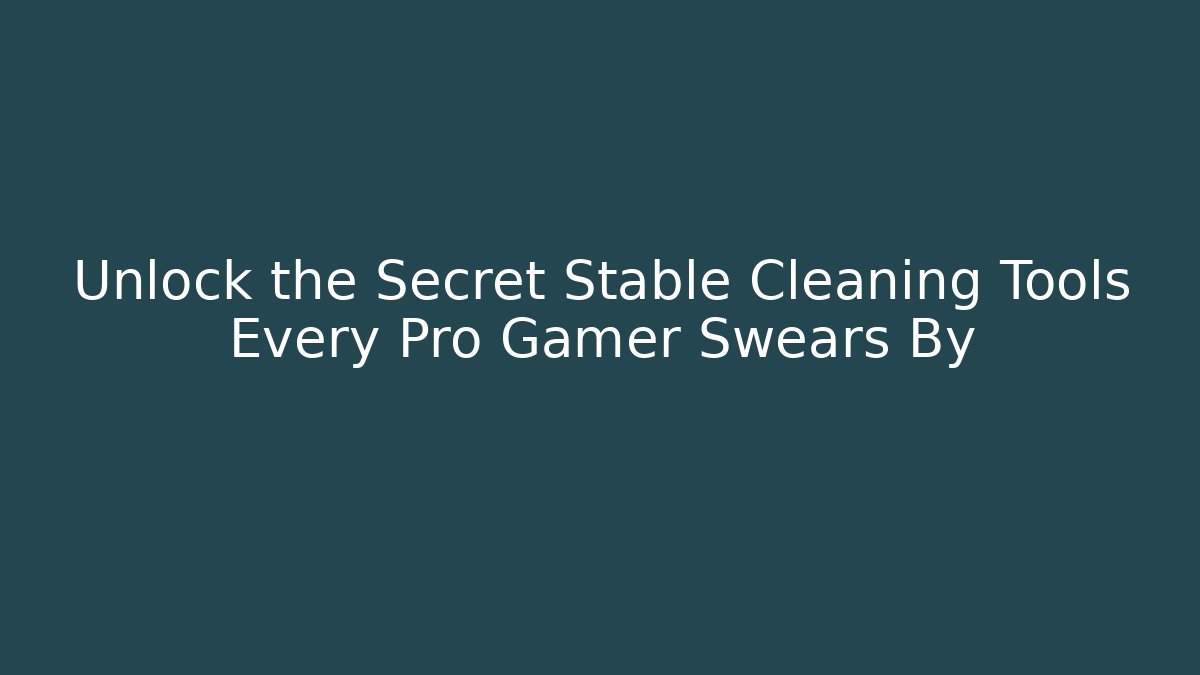 Unlock the Secret Stable Cleaning Tools Every Pro Gamer Swears By