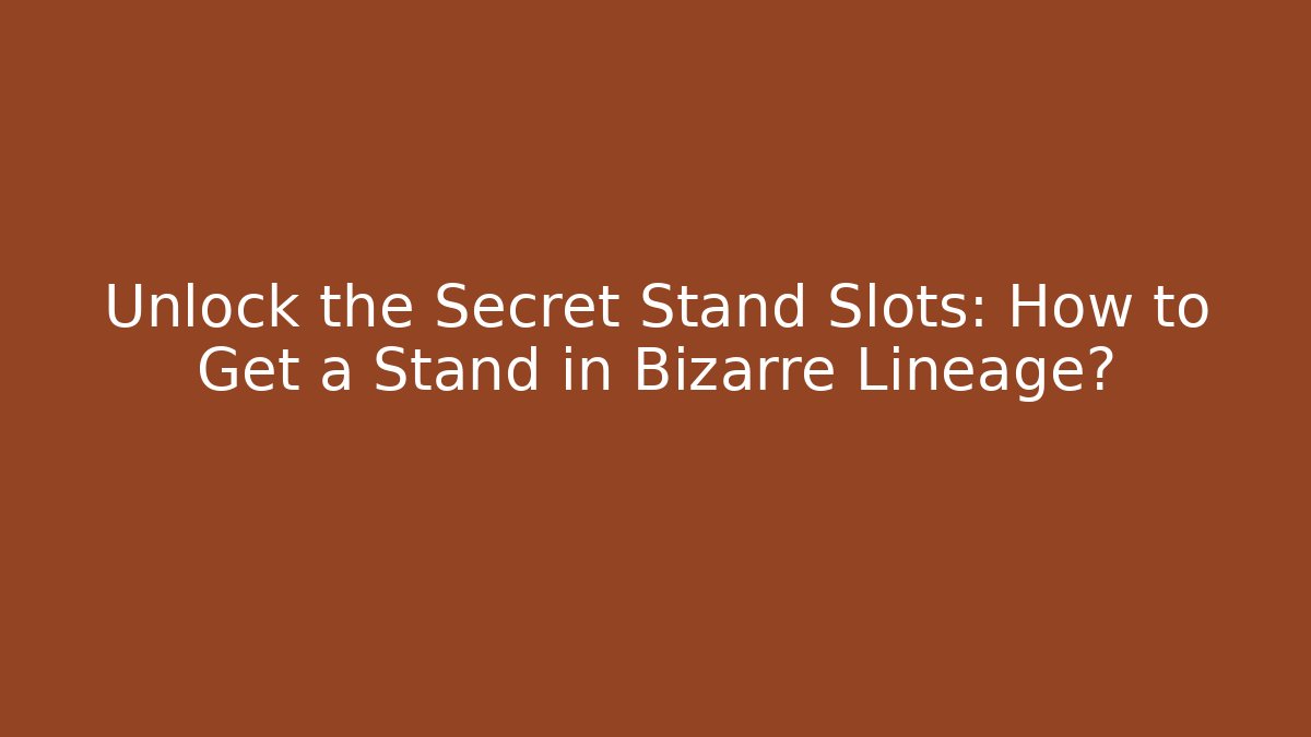 Unlock the Secret Stand Slots: How to Get a Stand in Bizarre Lineage?