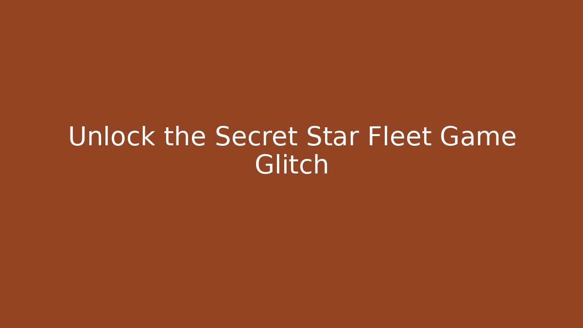 Unlock the Secret Star Fleet Game Glitch