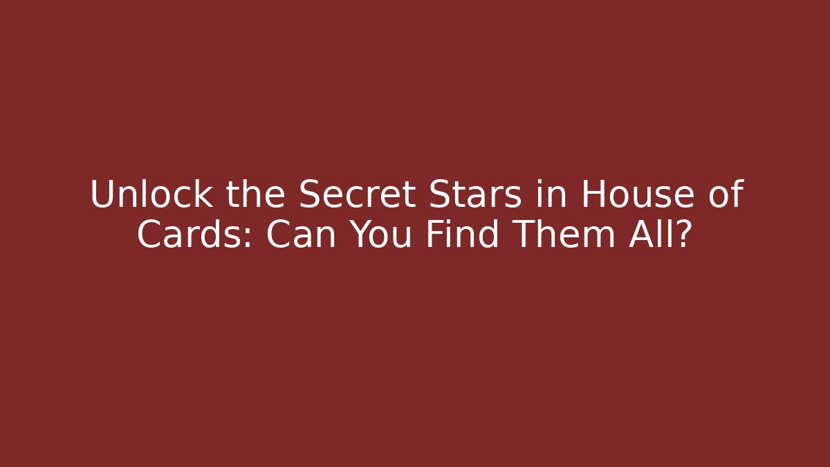 Unlock the Secret Stars in House of Cards: Can You Find Them All?