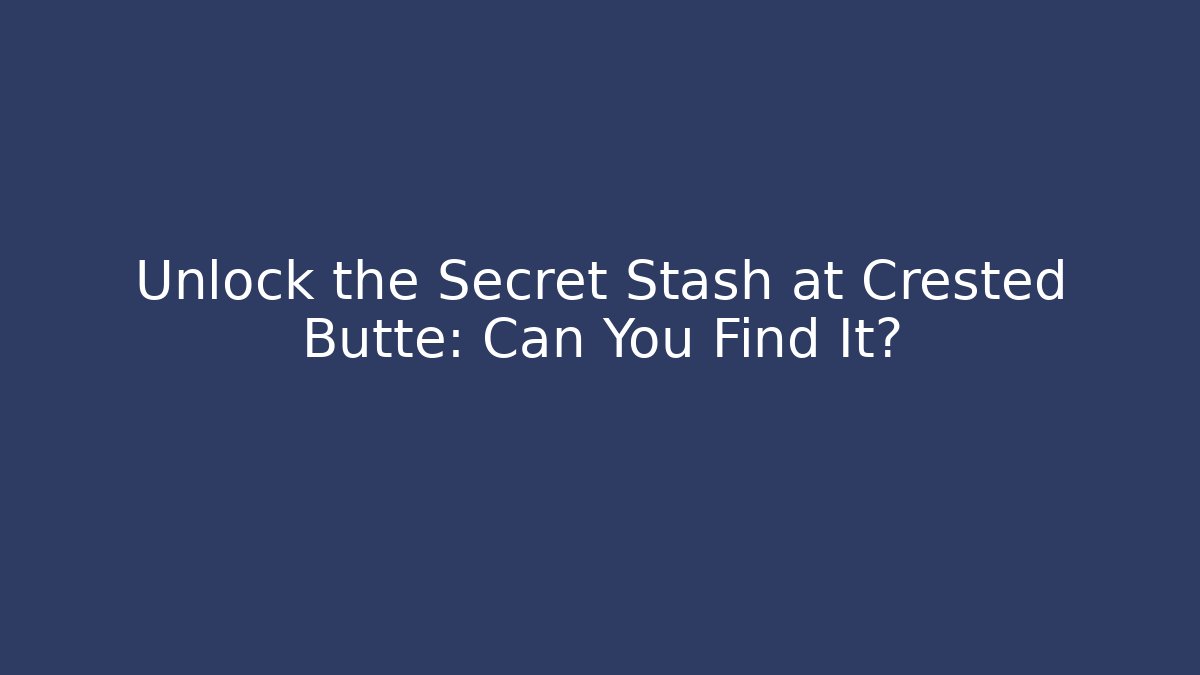 Unlock the Secret Stash at Crested Butte: Can You Find It?