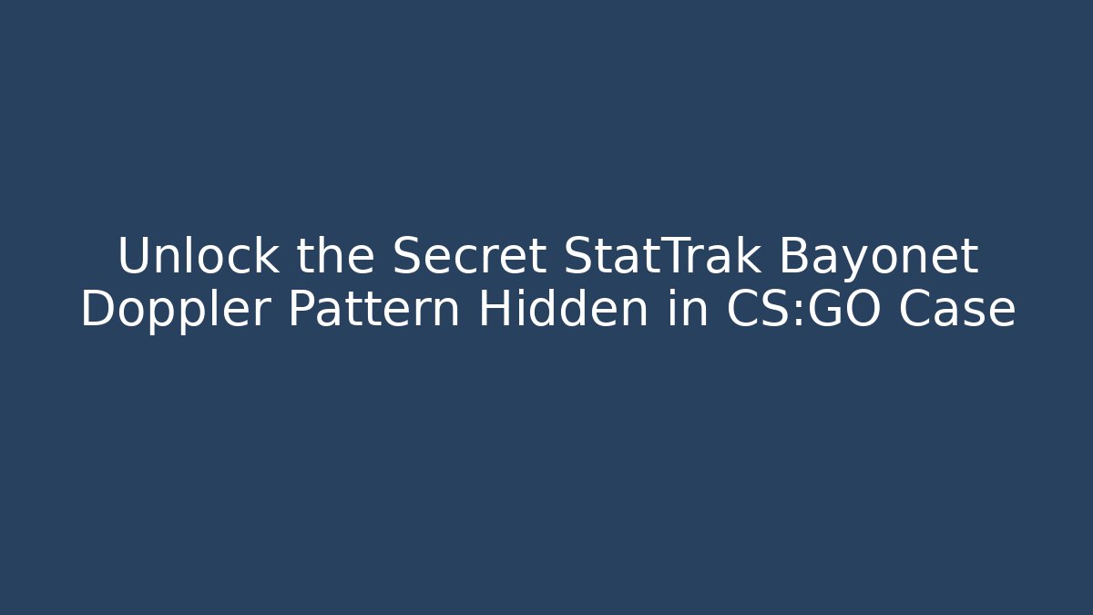 Unlock the Secret StatTrak Bayonet Doppler Pattern Hidden in CS:GO Case