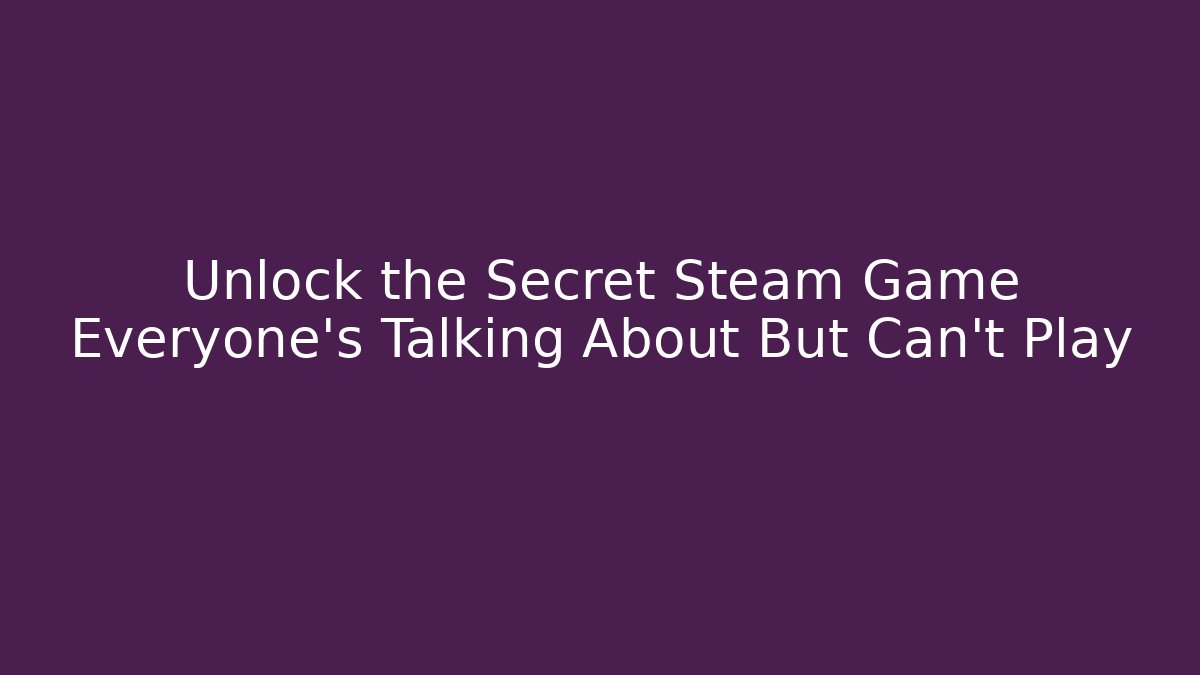 Unlock the Secret Steam Game Everyone's Talking About But Can't Play