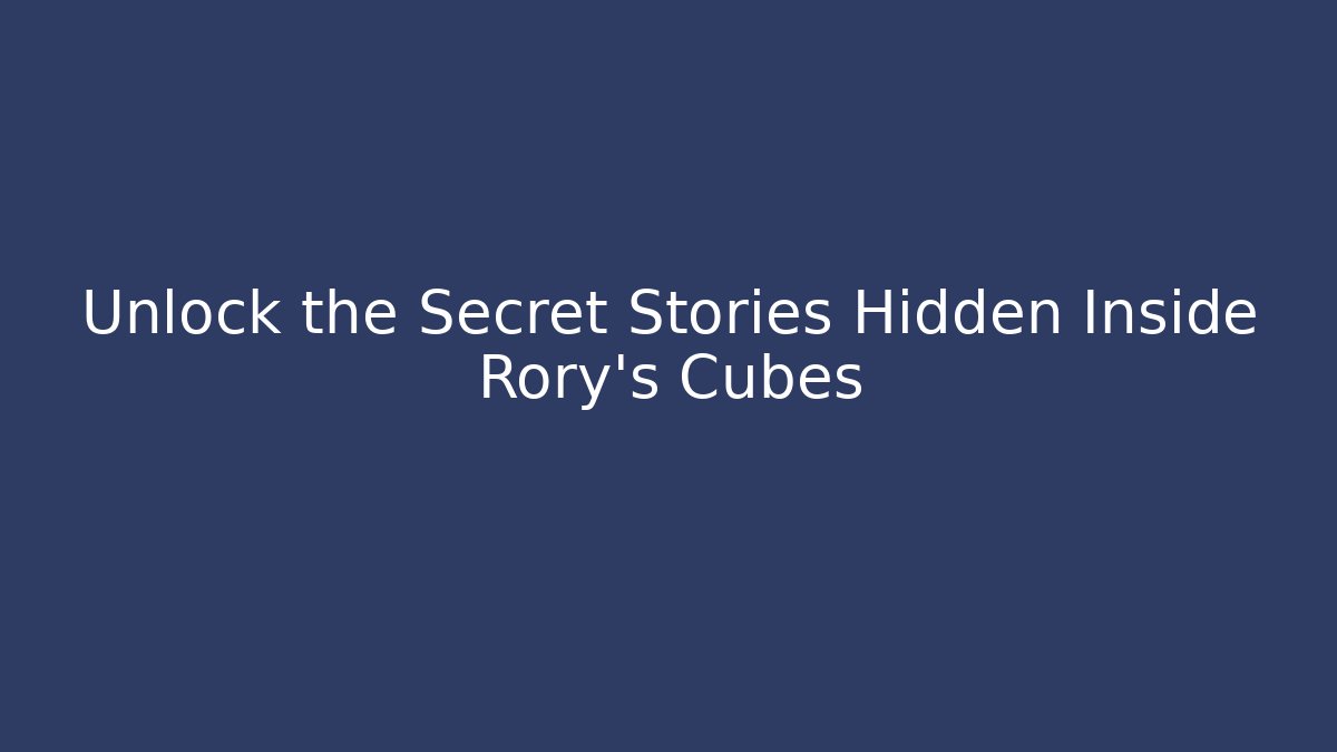 Unlock the Secret Stories Hidden Inside Rory’s Cubes