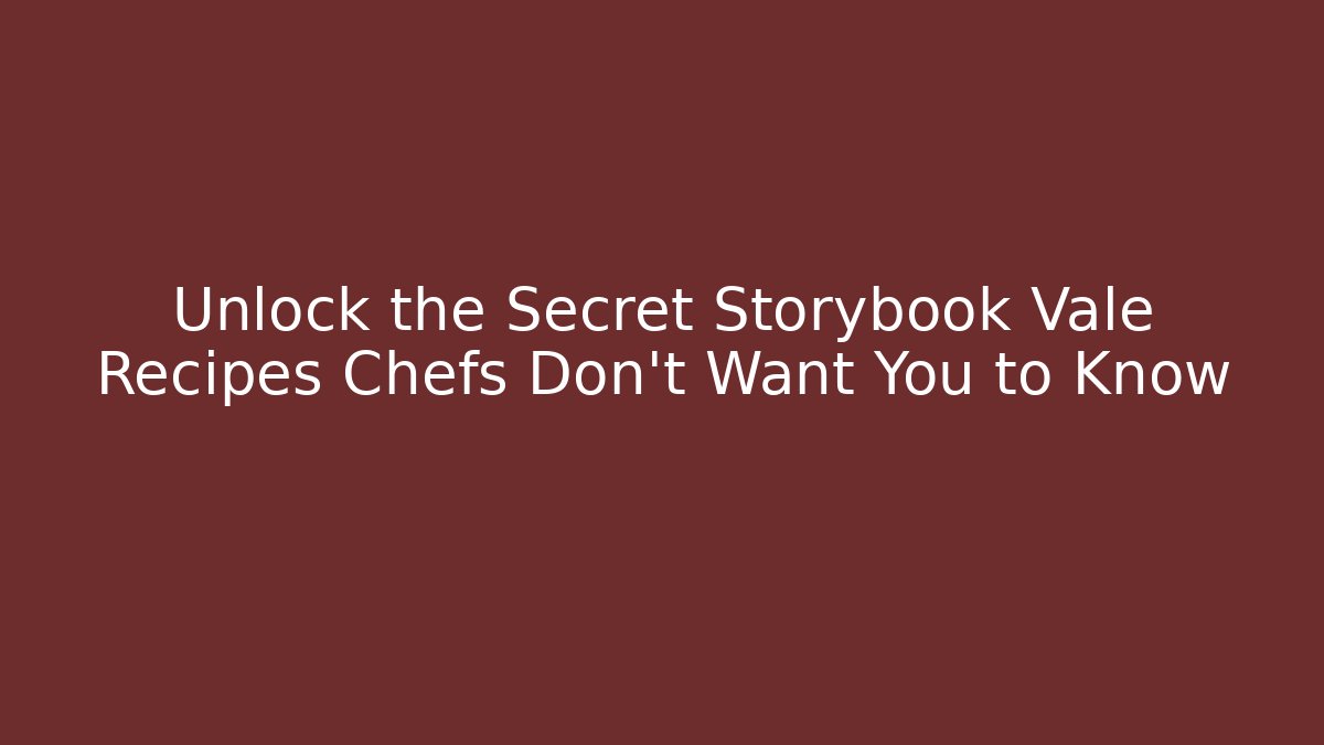 Unlock the Secret Storybook Vale Recipes Chefs Don’t Want You to Know