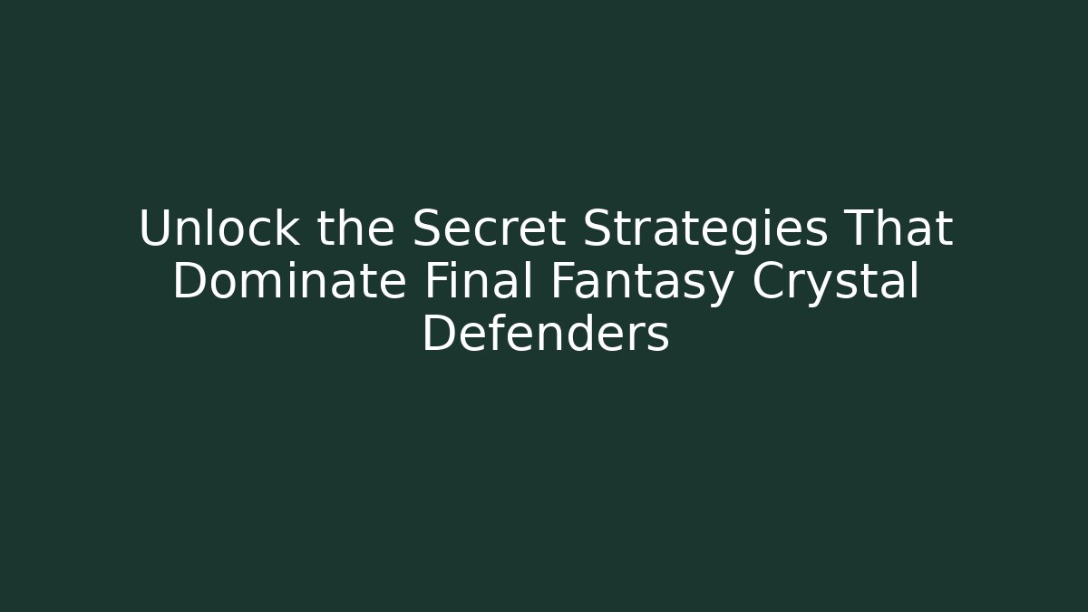 Unlock the Secret Strategies That Dominate Final Fantasy Crystal Defenders