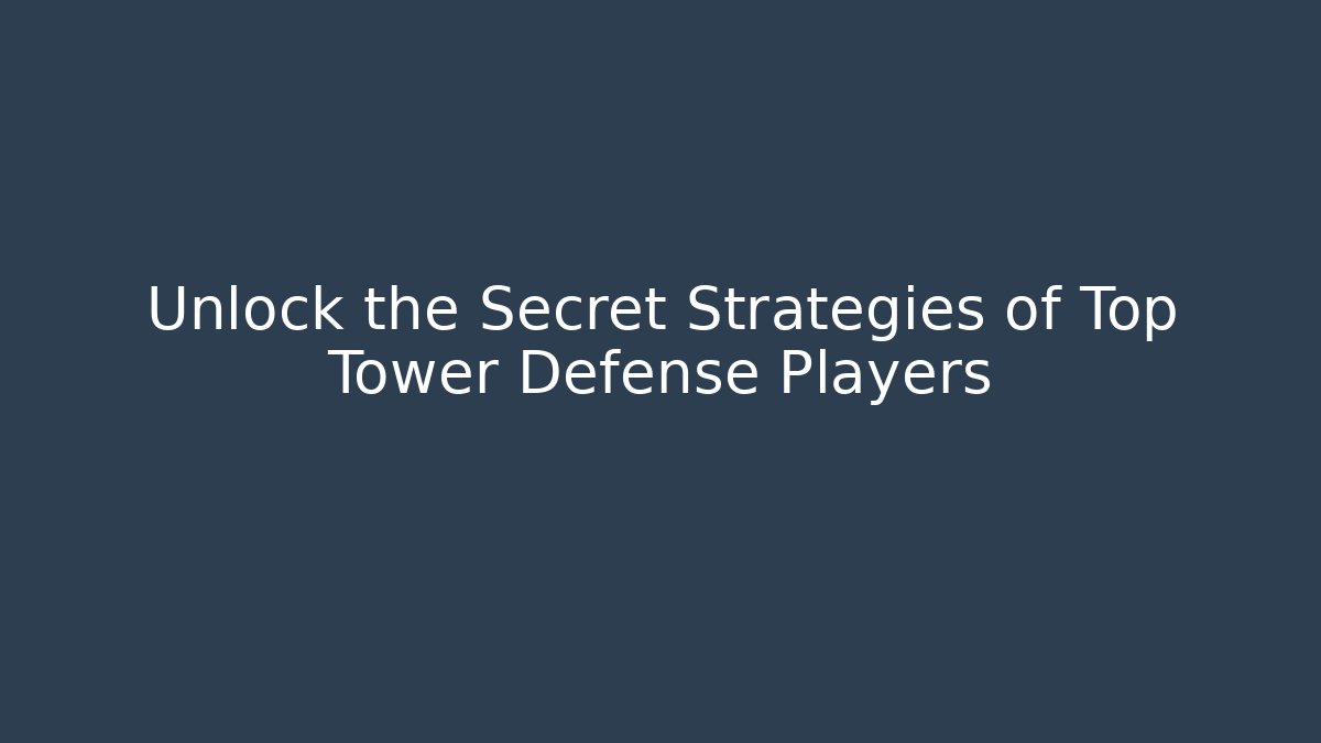 Unlock the Secret Strategies of Top Tower Defense Players