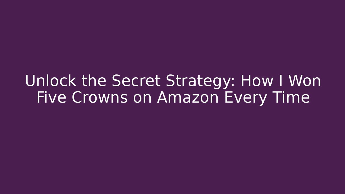 Unlock the Secret Strategy: How I Won Five Crowns on Amazon Every Time