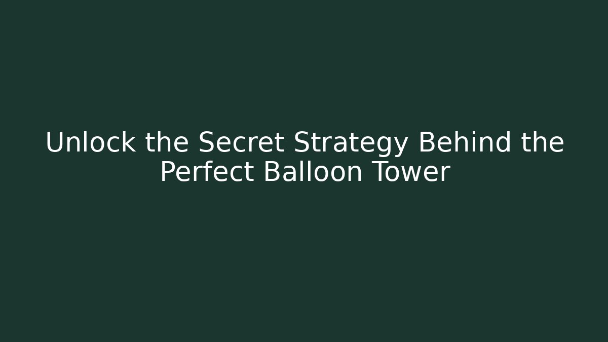 Unlock the Secret Strategy Behind the Perfect Balloon Tower